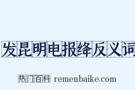 发昆明电报绛反义词是什么意思的图片